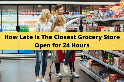 How Late Is The Closest Grocery Store Open